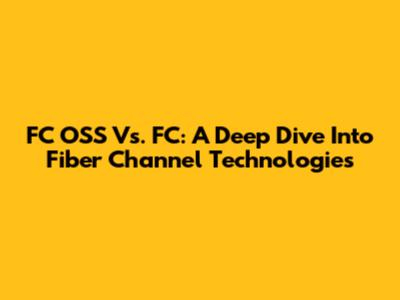 FC OSS Vs. FC: A Deep Dive Into Fiber Channel Technologies