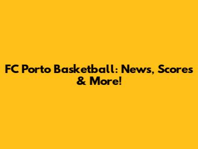 FC Porto Basketball: News, Scores & More!