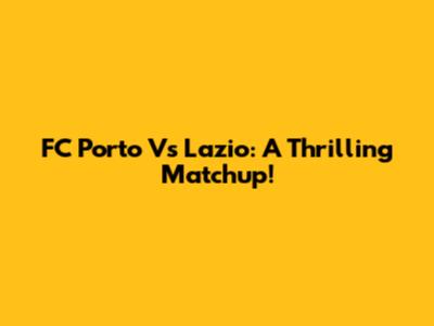 FC Porto Vs Lazio: A Thrilling Matchup!