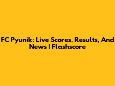 FC Pyunik: Live Scores, Results, And News | Flashscore