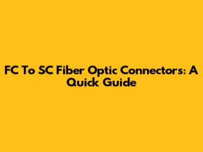FC To SC Fiber Optic Connectors: A Quick Guide