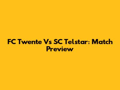 FC Twente Vs SC Telstar: Match Preview