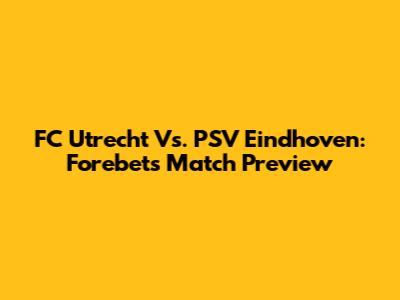 FC Utrecht Vs. PSV Eindhoven: Forebet's Match Preview