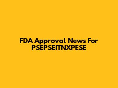 FDA Approval News For PSEPSEITNXPESE