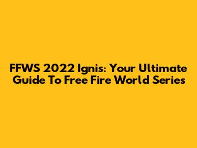 FFWS 2022 Ignis: Your Ultimate Guide To Free Fire World Series