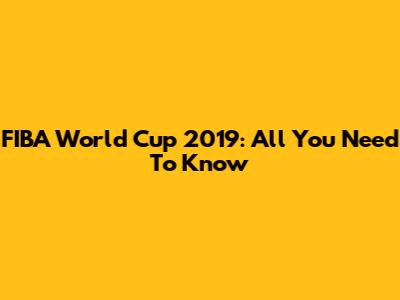 FIBA World Cup 2019: All You Need To Know