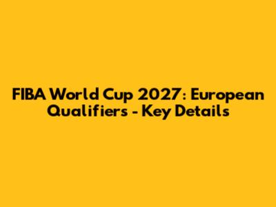 FIBA World Cup 2027: European Qualifiers - Key Details
