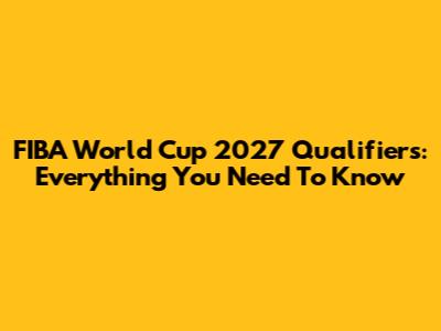 FIBA World Cup 2027 Qualifiers: Everything You Need To Know