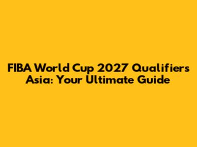 FIBA World Cup 2027 Qualifiers Asia: Your Ultimate Guide