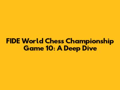FIDE World Chess Championship Game 10: A Deep Dive