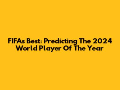 FIFA's Best: Predicting The 2024 World Player Of The Year