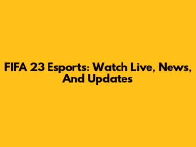 FIFA 23 Esports: Watch Live, News, And Updates
