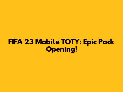 FIFA 23 Mobile TOTY: Epic Pack Opening!