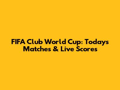 FIFA Club World Cup: Today's Matches & Live Scores