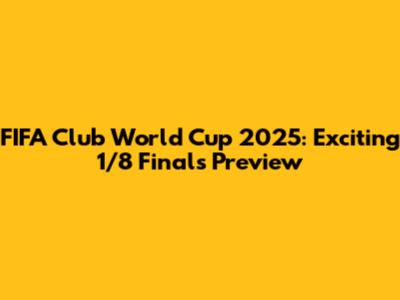 FIFA Club World Cup 2025: Exciting 1/8 Finals Preview