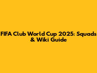 FIFA Club World Cup 2025: Squads & Wiki Guide
