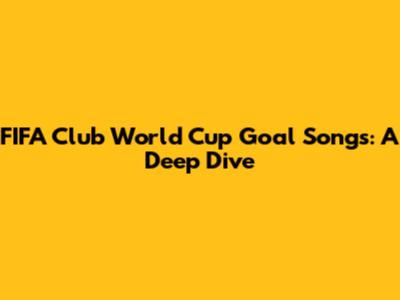 FIFA Club World Cup Goal Songs: A Deep Dive