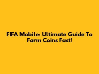 FIFA Mobile: Ultimate Guide To Farm Coins Fast!