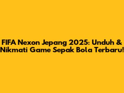 FIFA Nexon Jepang 2025: Unduh & Nikmati Game Sepak Bola Terbaru!