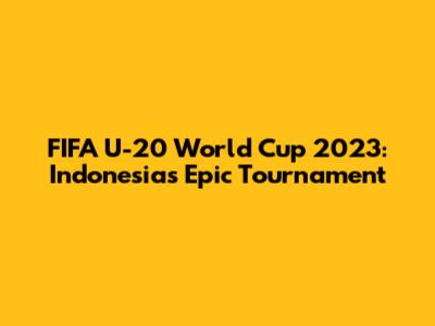 FIFA U-20 World Cup 2023: Indonesia's Epic Tournament