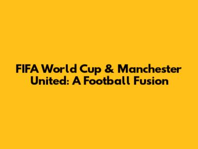 FIFA World Cup & Manchester United: A Football Fusion