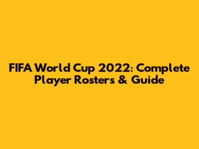 FIFA World Cup 2022: Complete Player Rosters & Guide