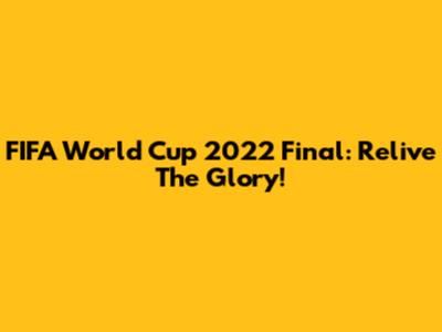 FIFA World Cup 2022 Final: Relive The Glory!