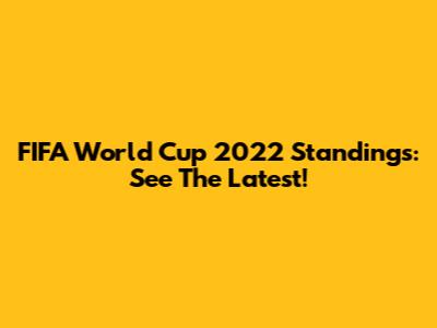 FIFA World Cup 2022 Standings: See The Latest!