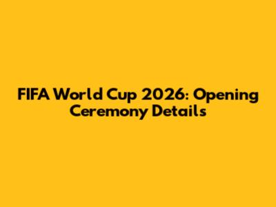 FIFA World Cup 2026: Opening Ceremony Details