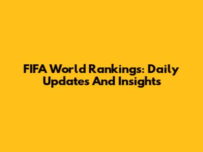 FIFA World Rankings: Daily Updates And Insights