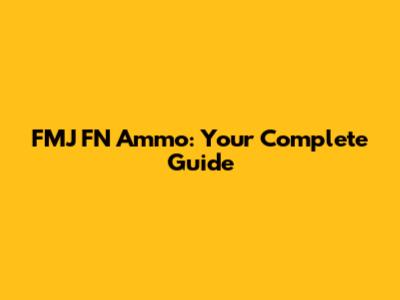 FMJ FN Ammo: Your Complete Guide