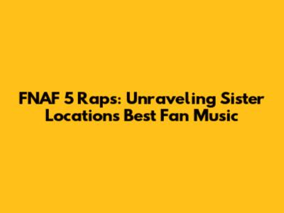 FNAF 5 Raps: Unraveling Sister Location's Best Fan Music