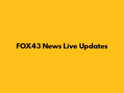 FOX43 News Live Updates