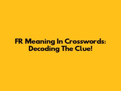 FR Meaning In Crosswords: Decoding The Clue!