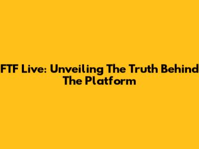 FTF Live: Unveiling The Truth Behind The Platform