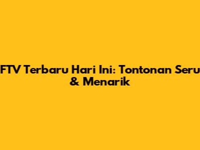 FTV Terbaru Hari Ini: Tontonan Seru & Menarik