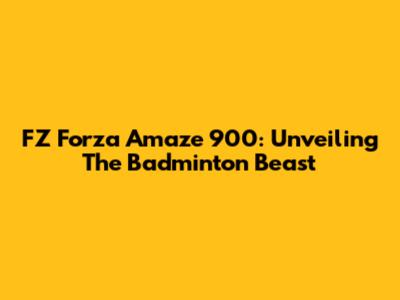 FZ Forza Amaze 900: Unveiling The Badminton Beast