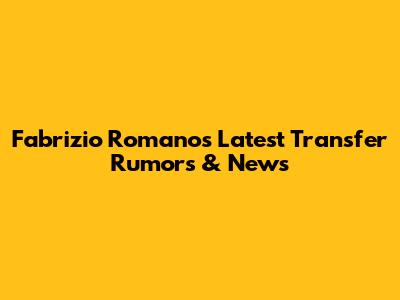 Fabrizio Romano's Latest Transfer Rumors & News