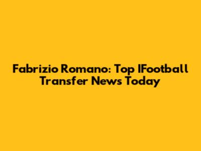 Fabrizio Romano: Top IFootball Transfer News Today