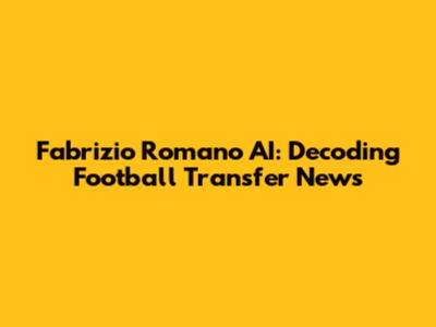Fabrizio Romano AI: Decoding Football Transfer News