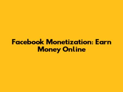 Facebook Monetization: Earn Money Online