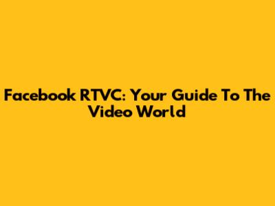 Facebook RTVC: Your Guide To The Video World