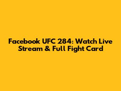 Facebook UFC 284: Watch Live Stream & Full Fight Card