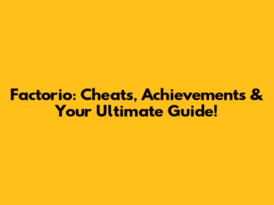 Factorio: Cheats, Achievements & Your Ultimate Guide!