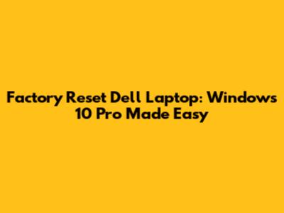 Factory Reset Dell Laptop: Windows 10 Pro Made Easy