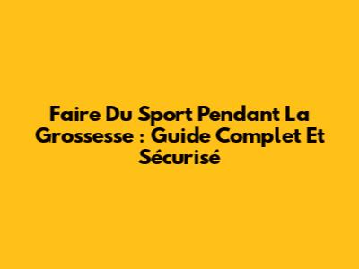 Faire Du Sport Pendant La Grossesse : Guide Complet Et Sécurisé