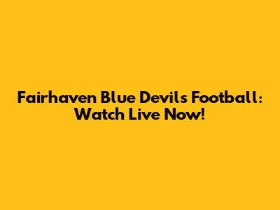 Fairhaven Blue Devils Football: Watch Live Now!