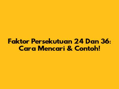 Faktor Persekutuan 24 Dan 36: Cara Mencari & Contoh!