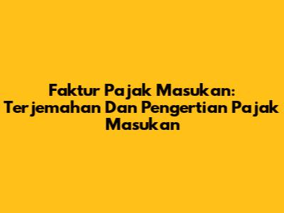 Faktur Pajak Masukan: Terjemahan Dan Pengertian Pajak Masukan