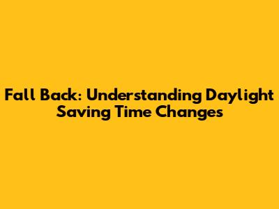 Fall Back: Understanding Daylight Saving Time Changes